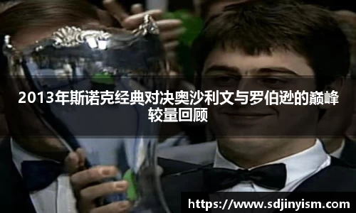 2013年斯诺克经典对决奥沙利文与罗伯逊的巅峰较量回顾