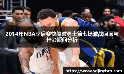 2014年NBA季后赛快船对勇士第七场激战回顾与精彩瞬间分析