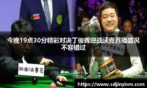 今晚19点30分精彩对决丁俊晖迎战沃克直播盛况不容错过