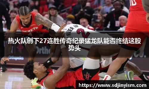 热火队创下27连胜传奇纪录猛龙队能否终结这股势头